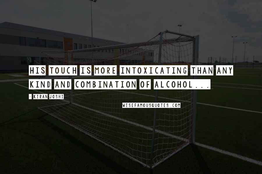 Kiran Joshi Quotes: His touch is more intoxicating than any kind and combination of alcohol...