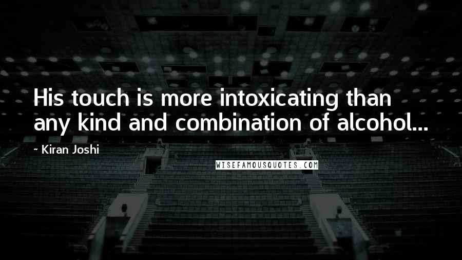 Kiran Joshi Quotes: His touch is more intoxicating than any kind and combination of alcohol...