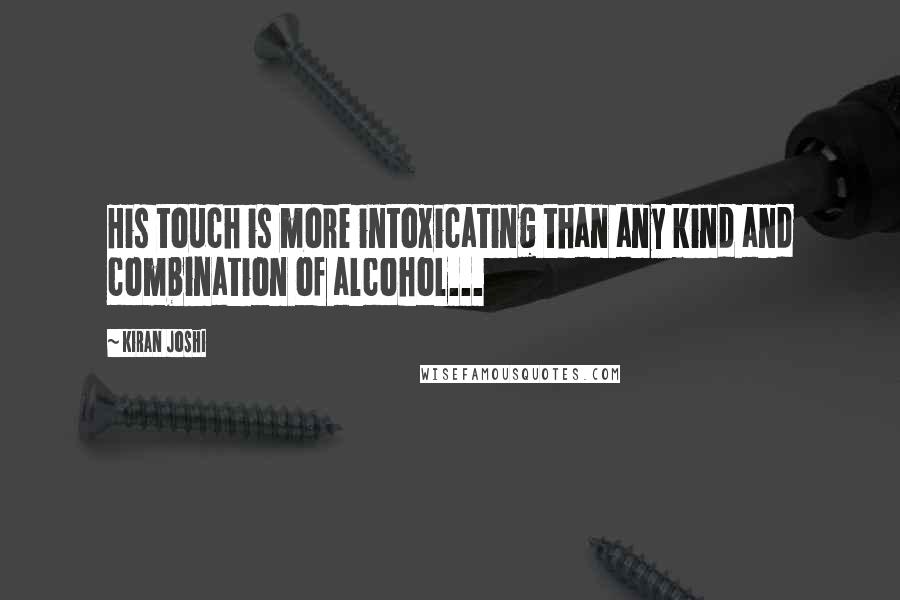 Kiran Joshi Quotes: His touch is more intoxicating than any kind and combination of alcohol...