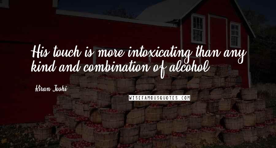 Kiran Joshi Quotes: His touch is more intoxicating than any kind and combination of alcohol...