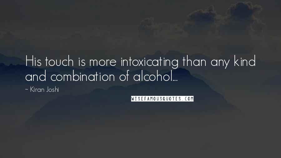 Kiran Joshi Quotes: His touch is more intoxicating than any kind and combination of alcohol...