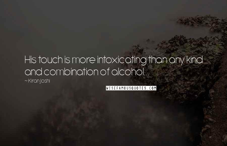 Kiran Joshi Quotes: His touch is more intoxicating than any kind and combination of alcohol...