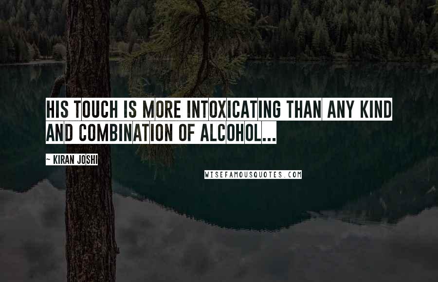 Kiran Joshi Quotes: His touch is more intoxicating than any kind and combination of alcohol...