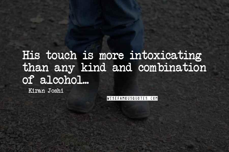 Kiran Joshi Quotes: His touch is more intoxicating than any kind and combination of alcohol...