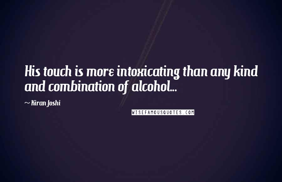 Kiran Joshi Quotes: His touch is more intoxicating than any kind and combination of alcohol...