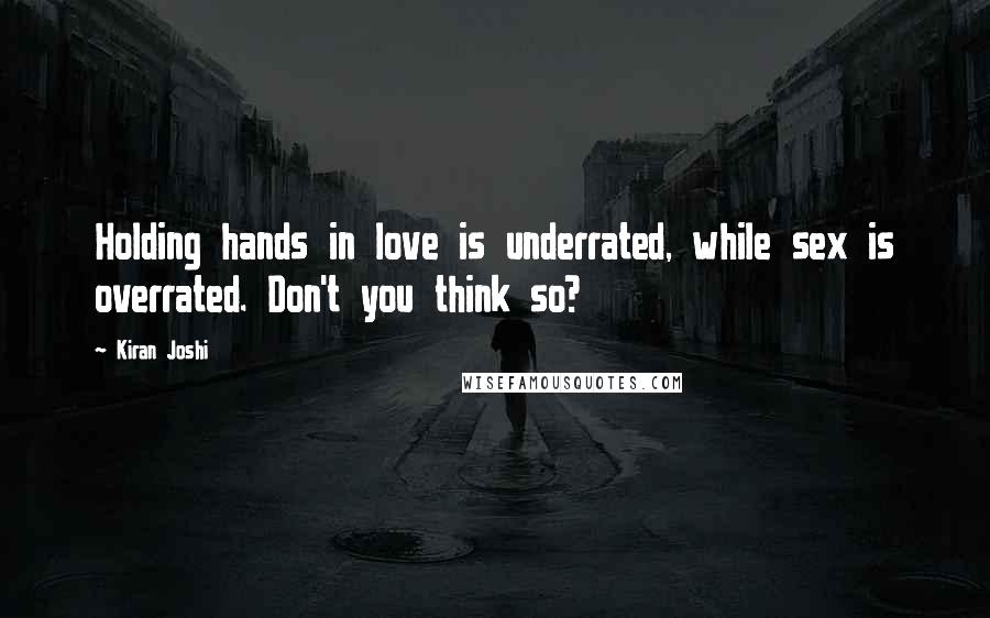 Kiran Joshi Quotes: Holding hands in love is underrated, while sex is overrated. Don't you think so?
