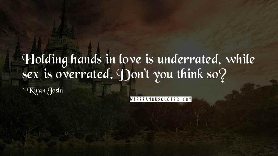 Kiran Joshi Quotes: Holding hands in love is underrated, while sex is overrated. Don't you think so?