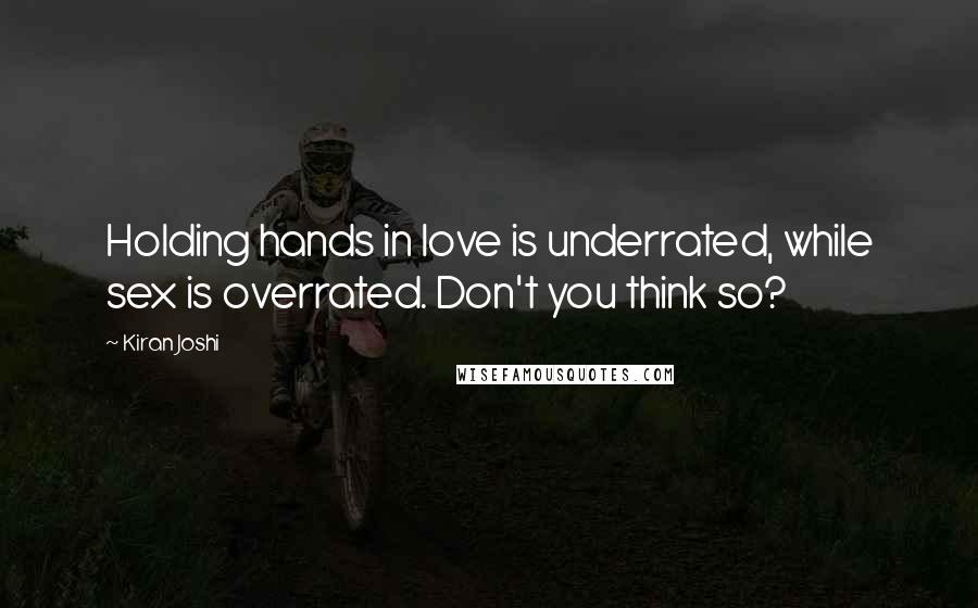 Kiran Joshi Quotes: Holding hands in love is underrated, while sex is overrated. Don't you think so?