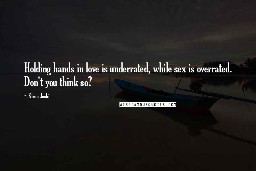 Kiran Joshi Quotes: Holding hands in love is underrated, while sex is overrated. Don't you think so?