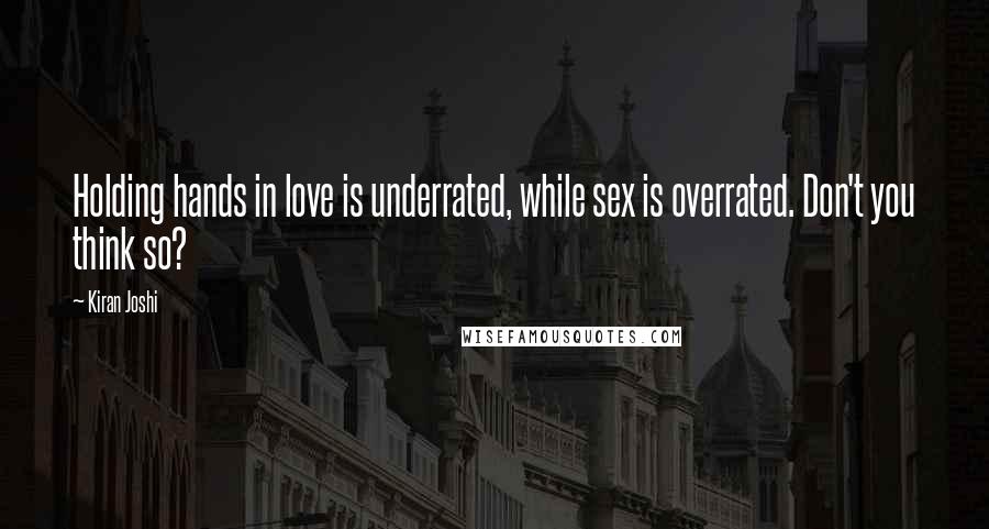 Kiran Joshi Quotes: Holding hands in love is underrated, while sex is overrated. Don't you think so?
