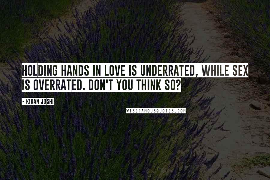 Kiran Joshi Quotes: Holding hands in love is underrated, while sex is overrated. Don't you think so?