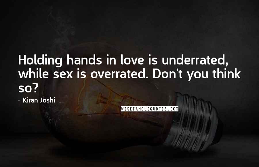 Kiran Joshi Quotes: Holding hands in love is underrated, while sex is overrated. Don't you think so?