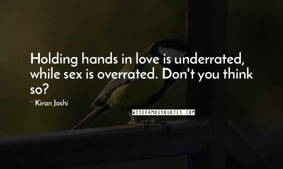 Kiran Joshi Quotes: Holding hands in love is underrated, while sex is overrated. Don't you think so?