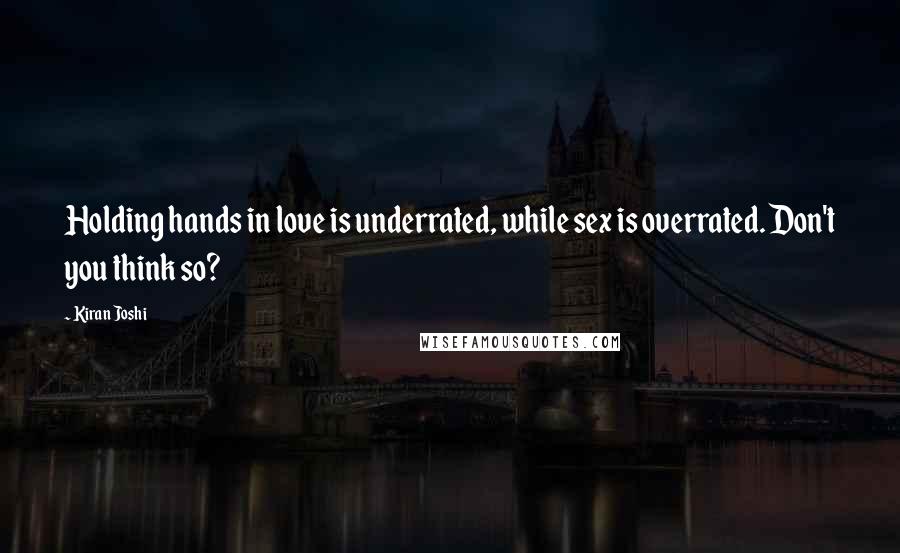 Kiran Joshi Quotes: Holding hands in love is underrated, while sex is overrated. Don't you think so?