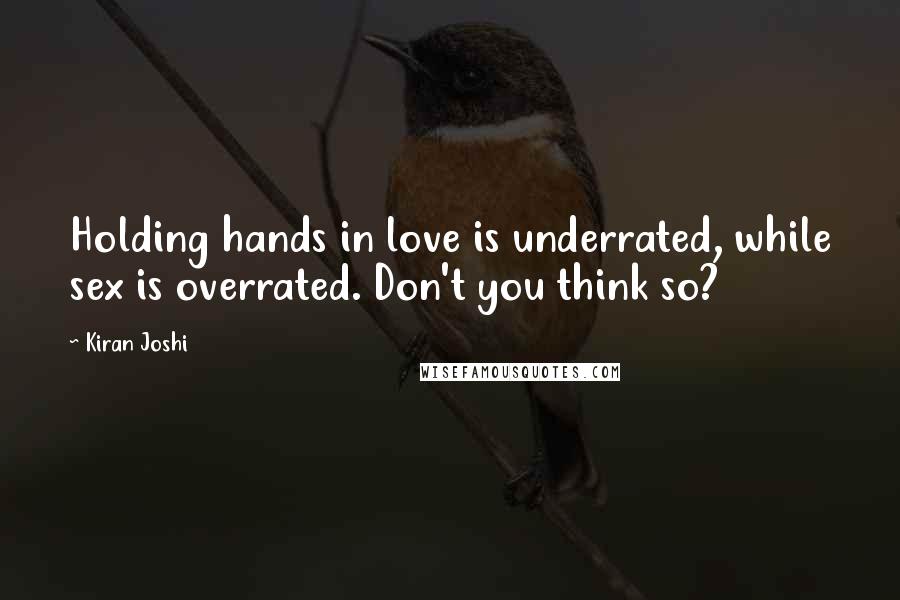 Kiran Joshi Quotes: Holding hands in love is underrated, while sex is overrated. Don't you think so?