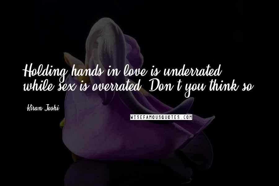 Kiran Joshi Quotes: Holding hands in love is underrated, while sex is overrated. Don't you think so?