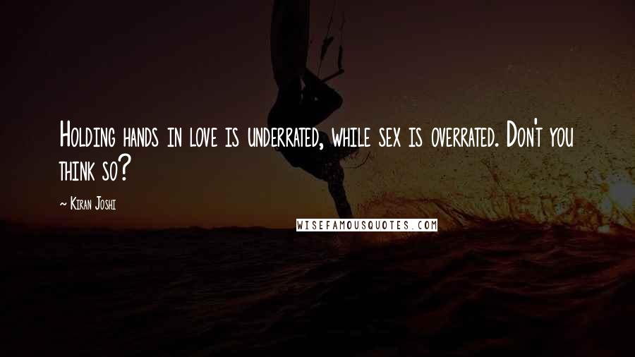 Kiran Joshi Quotes: Holding hands in love is underrated, while sex is overrated. Don't you think so?