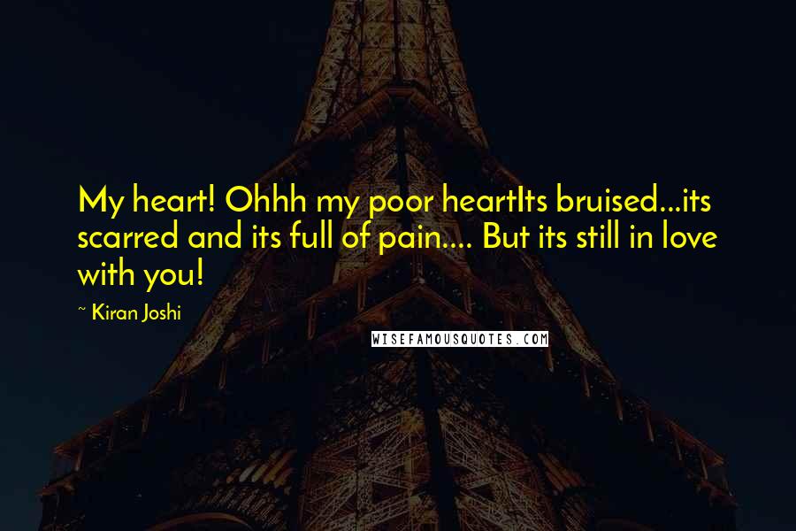 Kiran Joshi Quotes: My heart! Ohhh my poor heartIts bruised...its scarred and its full of pain.... But its still in love with you!