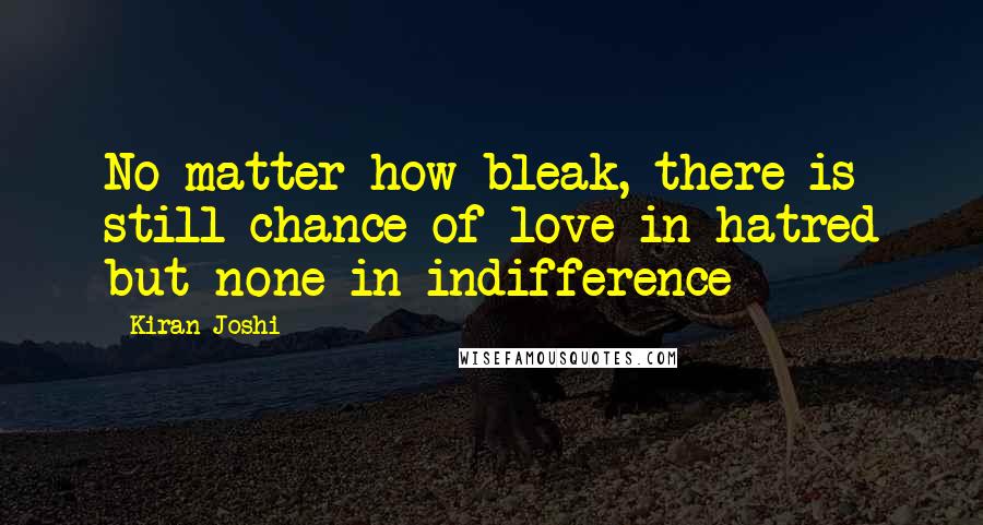 Kiran Joshi Quotes: No matter how bleak, there is still chance of love in hatred but none in indifference