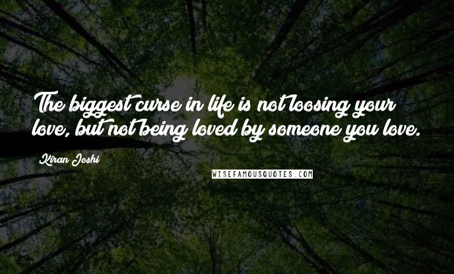 Kiran Joshi Quotes: The biggest curse in life is not loosing your love, but not being loved by someone you love.