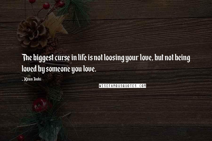 Kiran Joshi Quotes: The biggest curse in life is not loosing your love, but not being loved by someone you love.