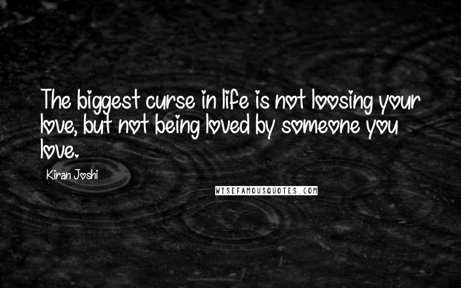 Kiran Joshi Quotes: The biggest curse in life is not loosing your love, but not being loved by someone you love.