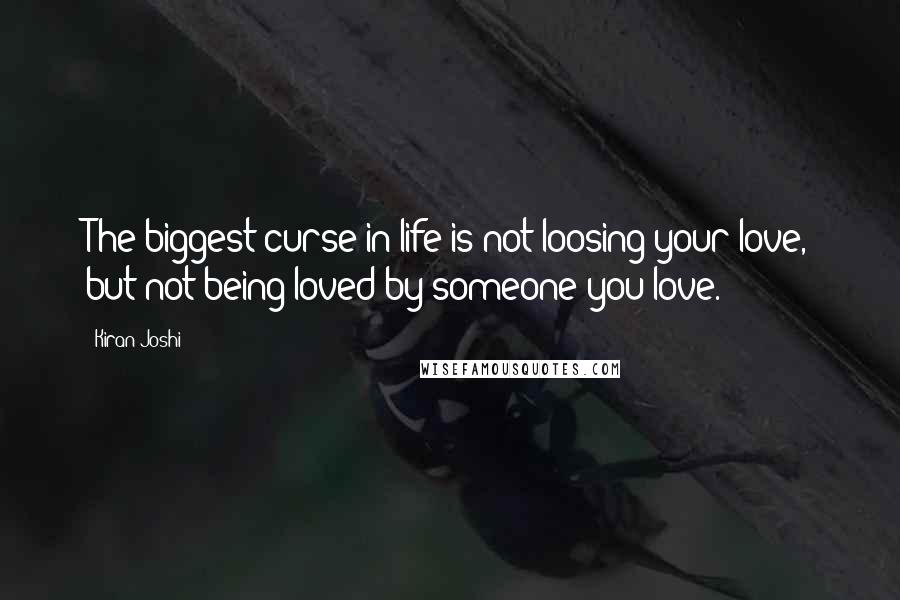 Kiran Joshi Quotes: The biggest curse in life is not loosing your love, but not being loved by someone you love.