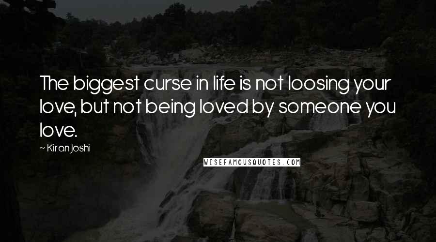 Kiran Joshi Quotes: The biggest curse in life is not loosing your love, but not being loved by someone you love.
