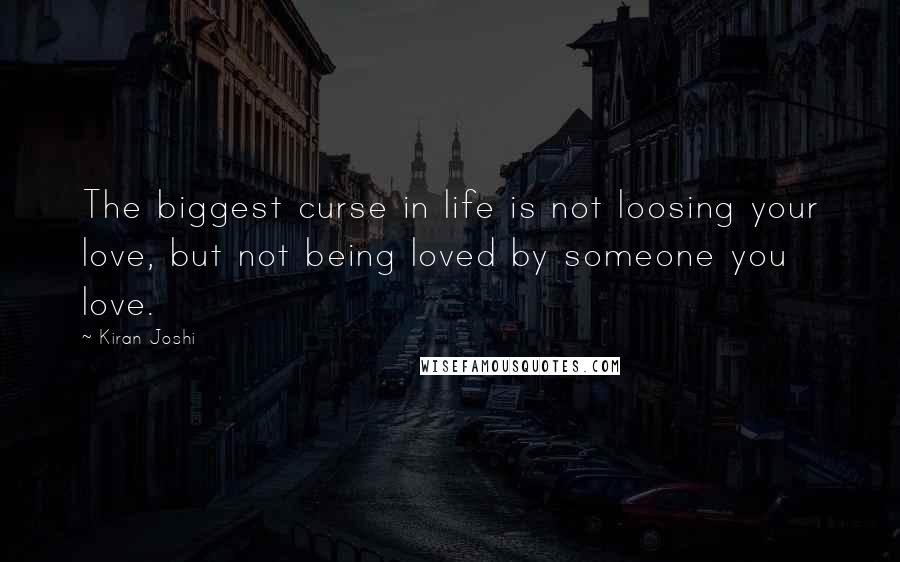 Kiran Joshi Quotes: The biggest curse in life is not loosing your love, but not being loved by someone you love.