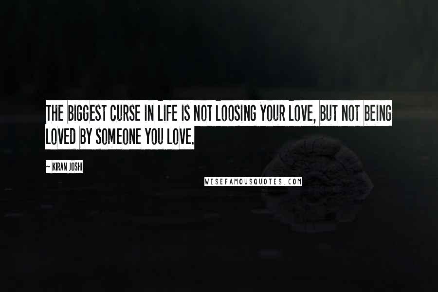 Kiran Joshi Quotes: The biggest curse in life is not loosing your love, but not being loved by someone you love.