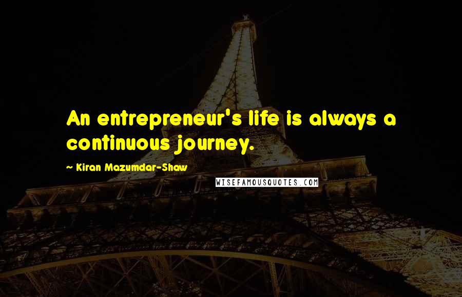 Kiran Mazumdar-Shaw Quotes: An entrepreneur's life is always a continuous journey.