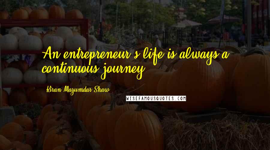 Kiran Mazumdar-Shaw Quotes: An entrepreneur's life is always a continuous journey.