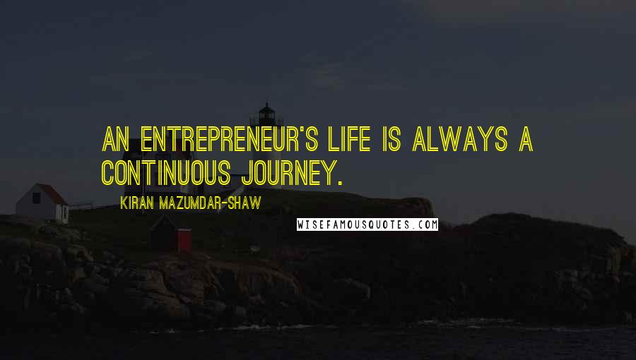 Kiran Mazumdar-Shaw Quotes: An entrepreneur's life is always a continuous journey.