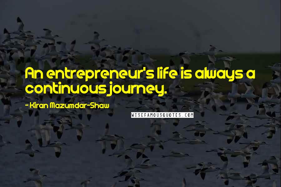 Kiran Mazumdar-Shaw Quotes: An entrepreneur's life is always a continuous journey.