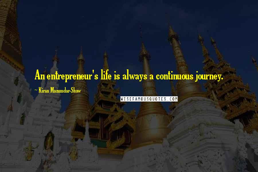 Kiran Mazumdar-Shaw Quotes: An entrepreneur's life is always a continuous journey.