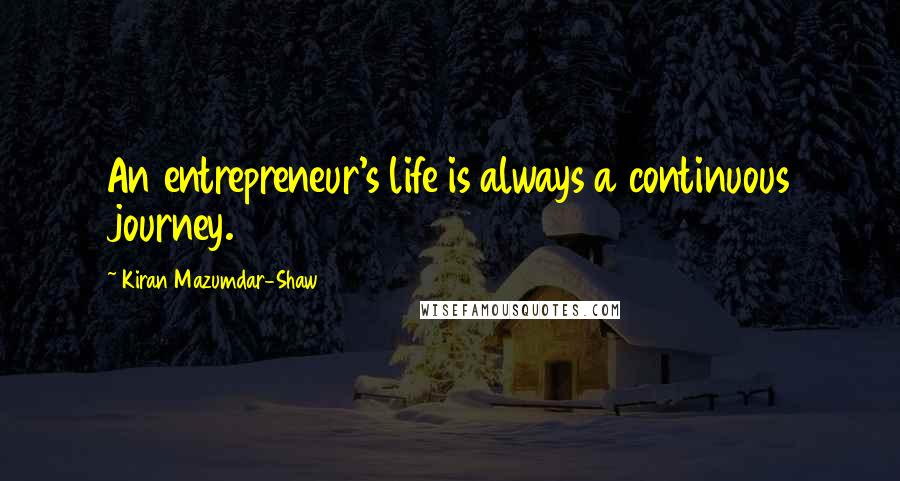 Kiran Mazumdar-Shaw Quotes: An entrepreneur's life is always a continuous journey.