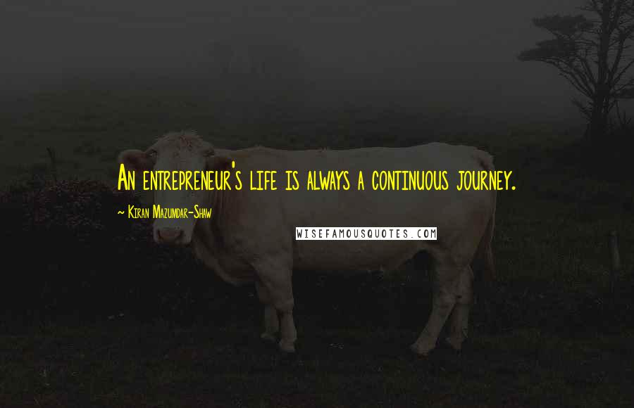 Kiran Mazumdar-Shaw Quotes: An entrepreneur's life is always a continuous journey.