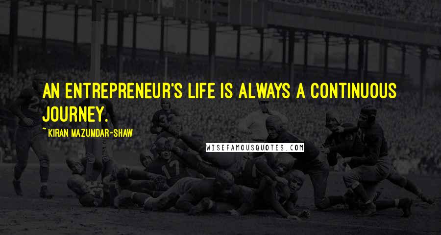 Kiran Mazumdar-Shaw Quotes: An entrepreneur's life is always a continuous journey.