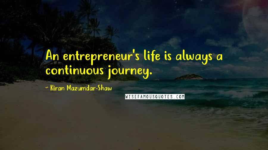 Kiran Mazumdar-Shaw Quotes: An entrepreneur's life is always a continuous journey.