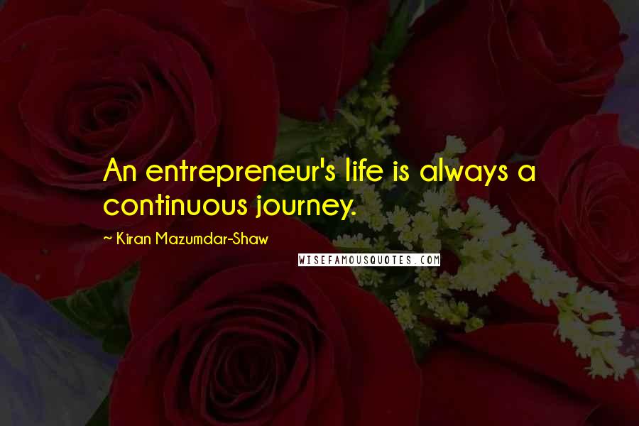 Kiran Mazumdar-Shaw Quotes: An entrepreneur's life is always a continuous journey.