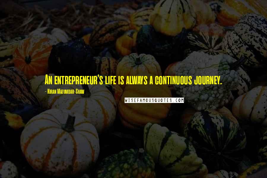 Kiran Mazumdar-Shaw Quotes: An entrepreneur's life is always a continuous journey.