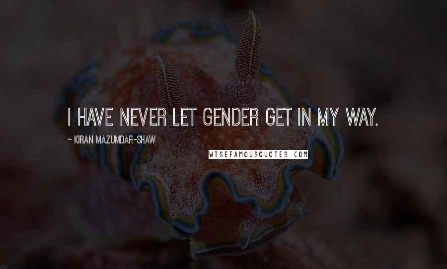 Kiran Mazumdar-Shaw Quotes: I have never let gender get in my way.