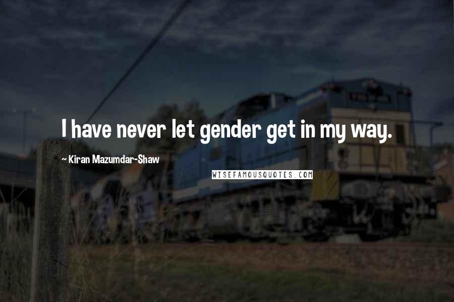 Kiran Mazumdar-Shaw Quotes: I have never let gender get in my way.