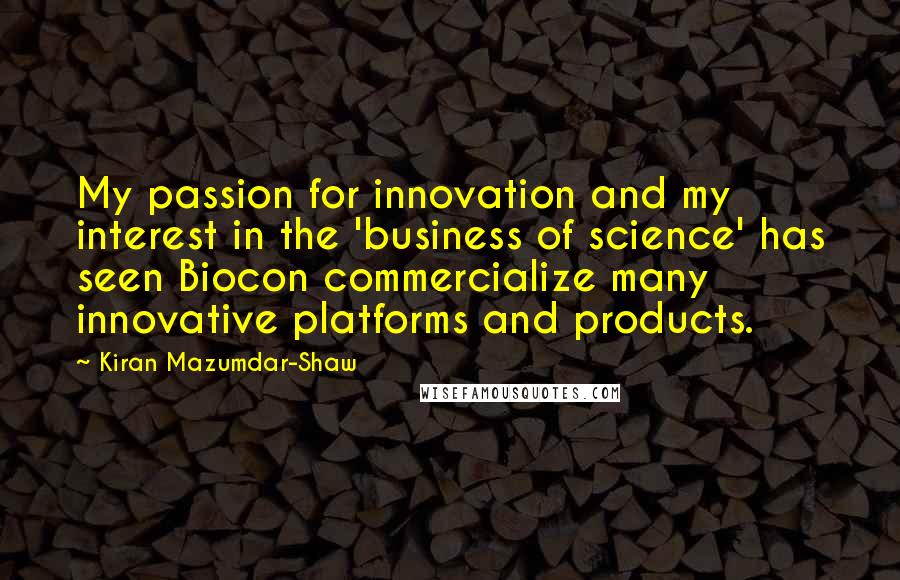 Kiran Mazumdar-Shaw Quotes: My passion for innovation and my interest in the 'business of science' has seen Biocon commercialize many innovative platforms and products.