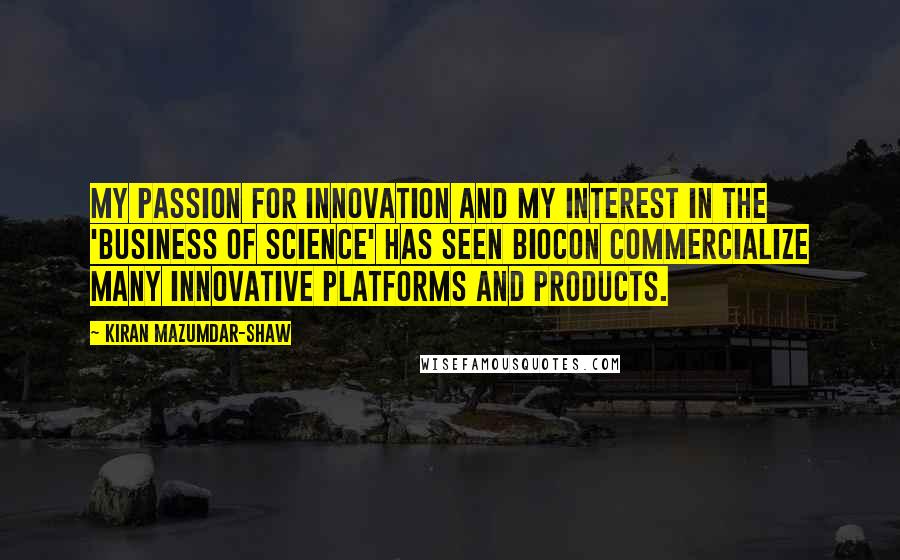 Kiran Mazumdar-Shaw Quotes: My passion for innovation and my interest in the 'business of science' has seen Biocon commercialize many innovative platforms and products.