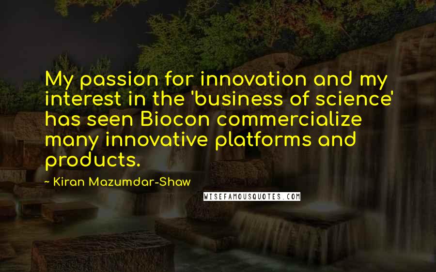 Kiran Mazumdar-Shaw Quotes: My passion for innovation and my interest in the 'business of science' has seen Biocon commercialize many innovative platforms and products.