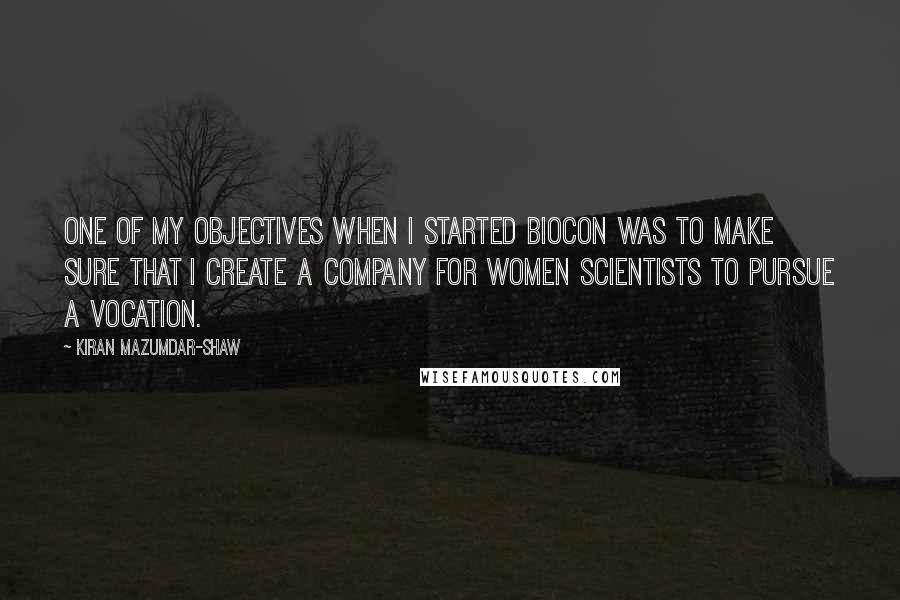 Kiran Mazumdar-Shaw Quotes: One of my objectives when I started Biocon was to make sure that I create a company for women scientists to pursue a vocation.