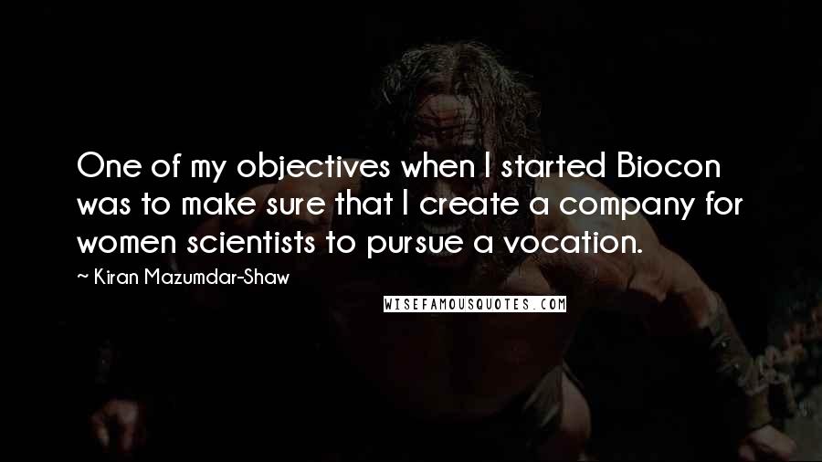 Kiran Mazumdar-Shaw Quotes: One of my objectives when I started Biocon was to make sure that I create a company for women scientists to pursue a vocation.