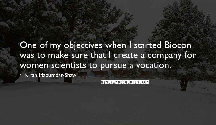 Kiran Mazumdar-Shaw Quotes: One of my objectives when I started Biocon was to make sure that I create a company for women scientists to pursue a vocation.