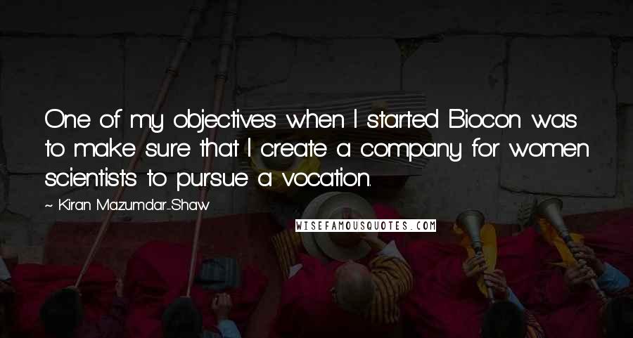 Kiran Mazumdar-Shaw Quotes: One of my objectives when I started Biocon was to make sure that I create a company for women scientists to pursue a vocation.